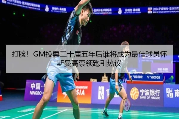 打脸！GM投票二十届五年后谁将成为最佳球员怀斯曼高票领跑引热议